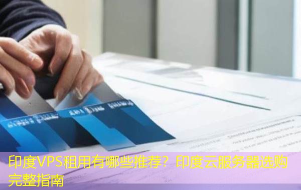 印度VPS租用有哪些推荐？印度云服务器选购完整指南