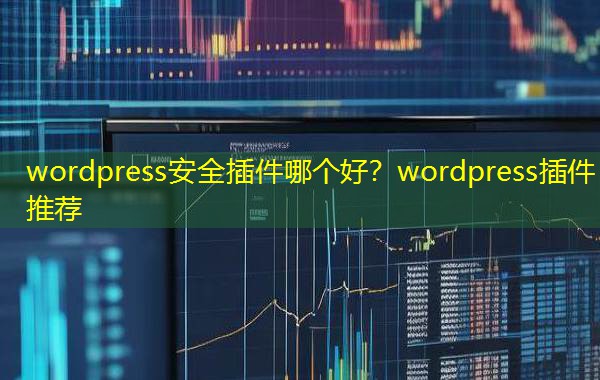wordpress安全插件哪个好？wordpress插件推荐