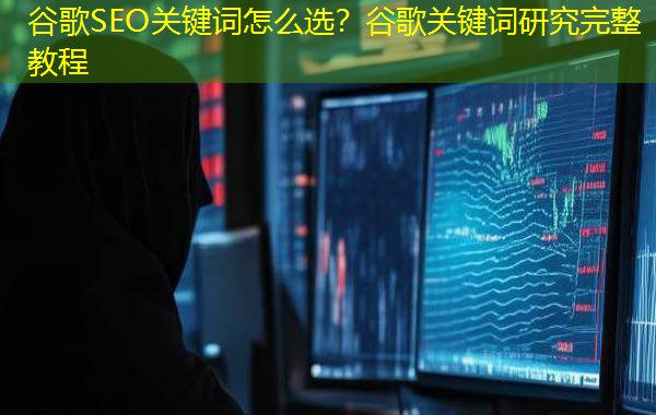 谷歌SEO关键词怎么选？谷歌关键词研究完整教程