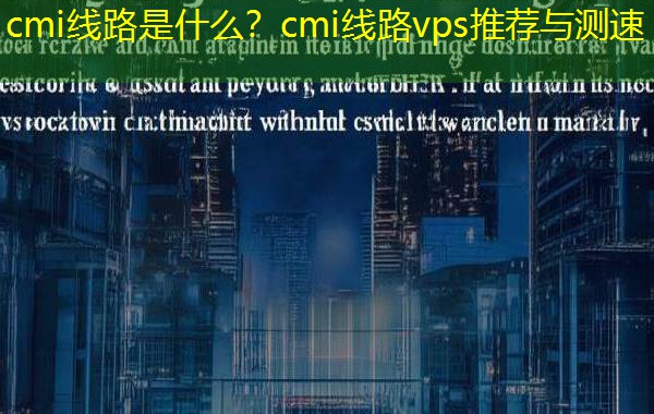 cmi线路是什么？cmi线路vps推荐与测速