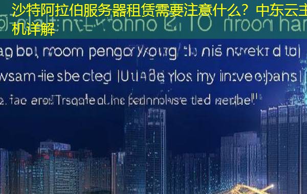 沙特阿拉伯服务器租赁需要注意什么?中东云主机详解 沙特阿拉伯服务器租赁需要注意什么?中东云主机详解