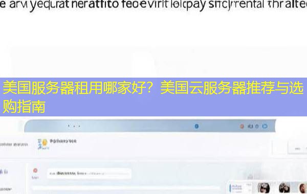 美国服务器租用哪家好?美国云服务器推荐与选购指南 美国服务器租用哪家好?美国云服务器推荐与选购指南