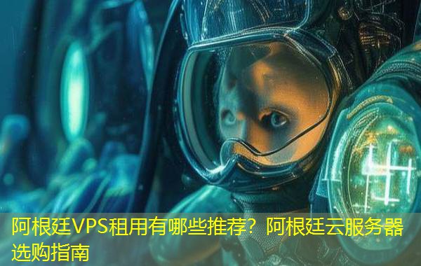 阿根廷VPS租用有哪些推荐？阿根廷云服务器选购指南