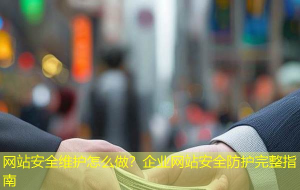 网站安全维护怎么做？企业网站安全防护完整指南