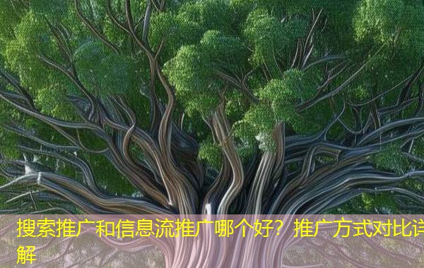 搜索推广和信息流推广哪个好？推广方式对比详解