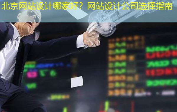 北京网站设计哪家好？网站设计公司选择指南