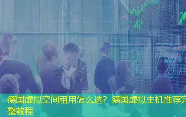 德国虚拟空间租用怎么选?德国虚拟主机推荐完整教程 德国虚拟空间租用怎么选?德国虚拟主机推荐完整教程