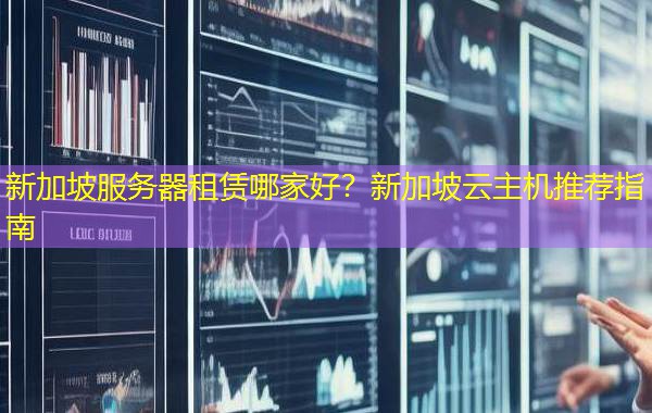 新加坡服务器租赁哪家好?新加坡云主机推荐指南 新加坡服务器租赁哪家好?新加坡云主机推荐指南