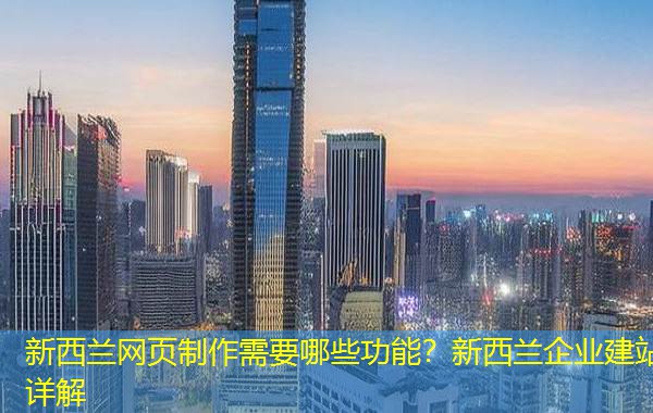 新西兰网页制作需要哪些功能？新西兰企业建站详解