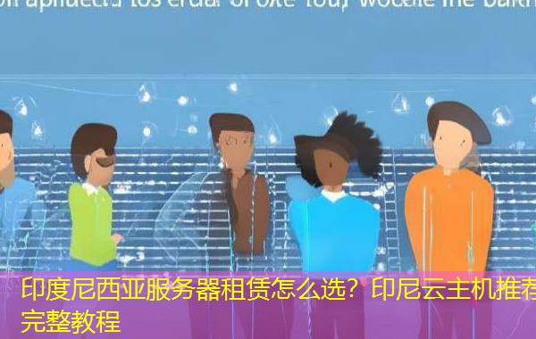 印度尼西亚服务器租赁怎么选？印尼云主机推荐完整教程
