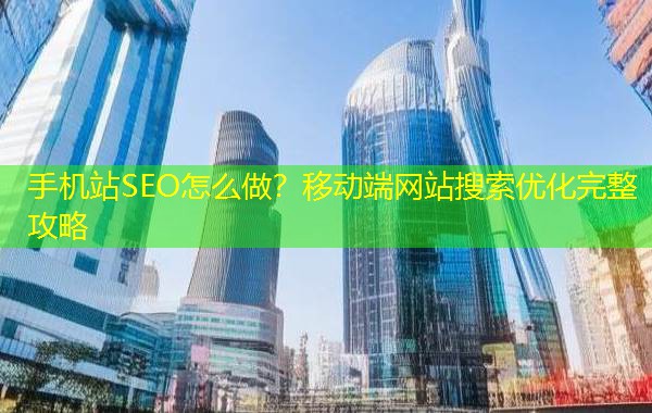 手机站SEO怎么做？移动端网站搜索优化完整攻略