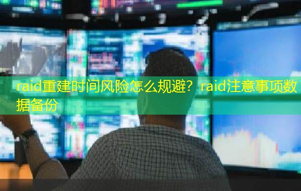 raid重建时间风险怎么规避？raid注意事项数据备份