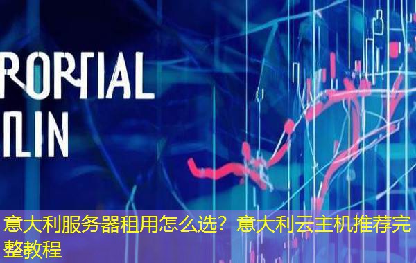 意大利服务器租用怎么选?意大利云主机推荐完整教程 意大利服务器租用怎么选?意大利云主机推荐完整教程