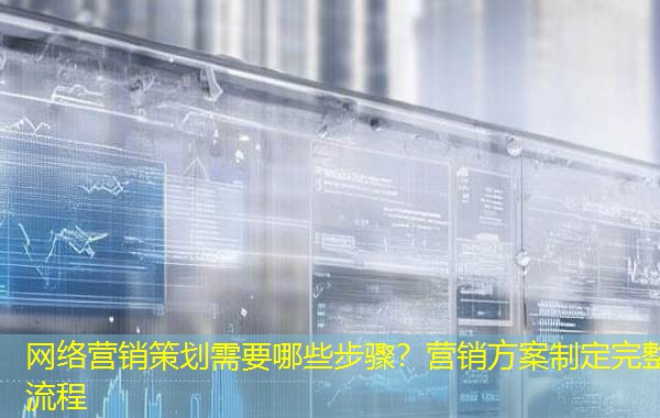 网络营销策划需要哪些步骤？营销方案制定完整流程