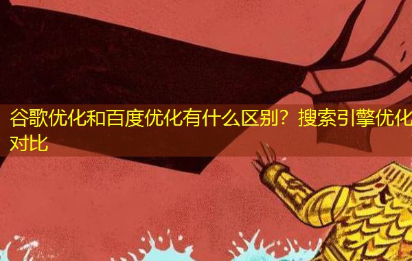 谷歌优化和百度优化有什么区别？搜索引擎优化对比