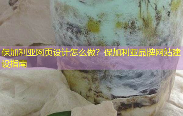 保加利亚网页设计怎么做?保加利亚品牌网站建设指南 保加利亚网页设计怎么做?保加利亚品牌网站建设指南