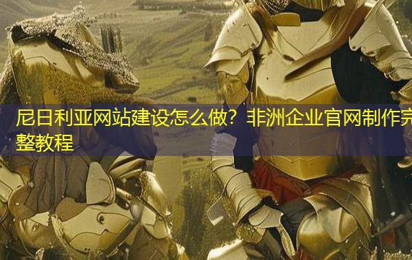 尼日利亚网站建设怎么做？非洲企业官网制作完整教程