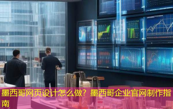 墨西哥网页设计怎么做?墨西哥企业官网制作指南 墨西哥网页设计怎么做?墨西哥企业官网制作指南
