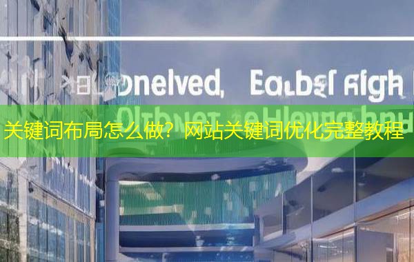 关键词布局怎么做？网站关键词优化完整教程