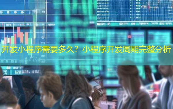 开发小程序需要多久？小程序开发周期完整分析