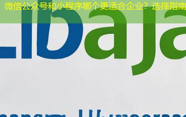 微信公众号和小程序哪个更适合企业？选择指南