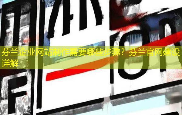 芬兰企业网站制作需要哪些步骤?芬兰官网建设详解 芬兰企业网站制作需要哪些步骤?芬兰官网建设详解