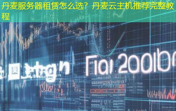 丹麦服务器租赁怎么选?丹麦云主机推荐完整教程 丹麦服务器租赁怎么选?丹麦云主机推荐完整教程
