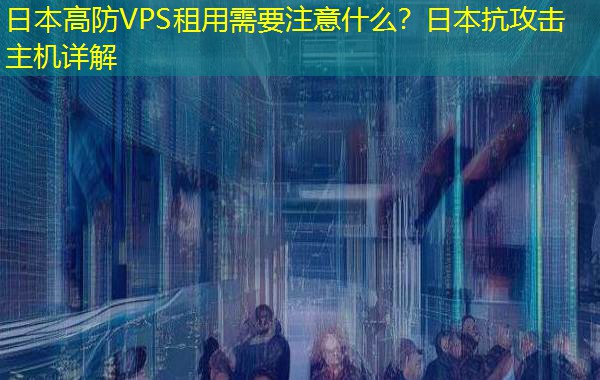 日本高防VPS租用需要注意什么？日本抗攻击主机详解