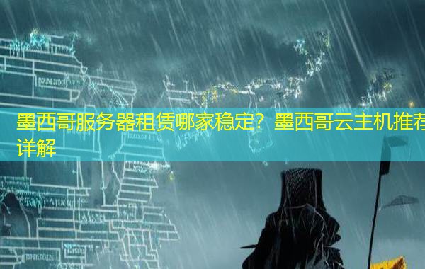 墨西哥服务器租赁哪家稳定？墨西哥云主机推荐详解