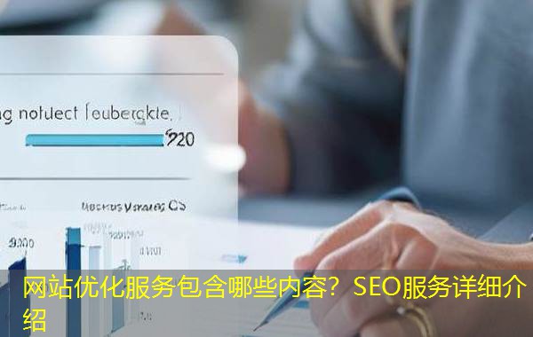 网站优化服务包含哪些内容？SEO服务详细介绍