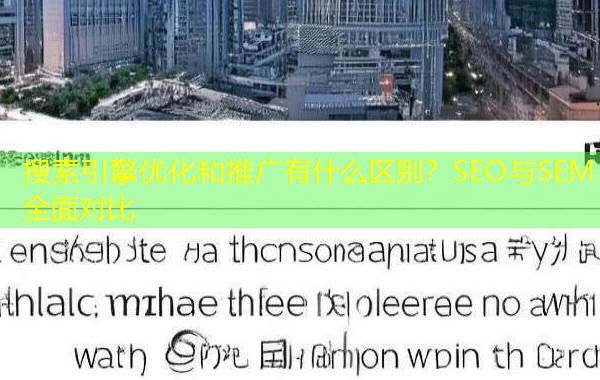搜索引擎优化和推广有什么区别?SEO与SEM全面对比 搜索引擎优化和推广有什么区别?SEO与SEM全面对比