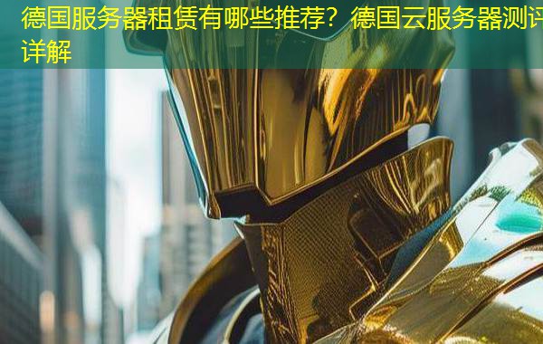 德国服务器租赁有哪些推荐?德国云服务器测评详解 德国服务器租赁有哪些推荐?德国云服务器测评详解