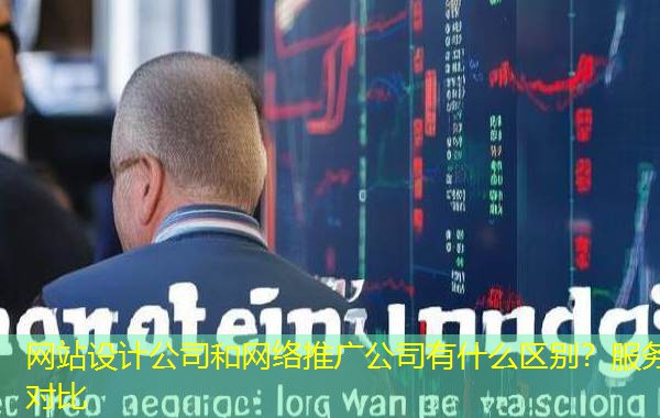 网站设计公司和网络推广公司有什么区别？服务对比