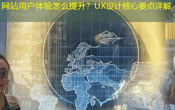 网站用户体验怎么提升？UX设计核心要点详解