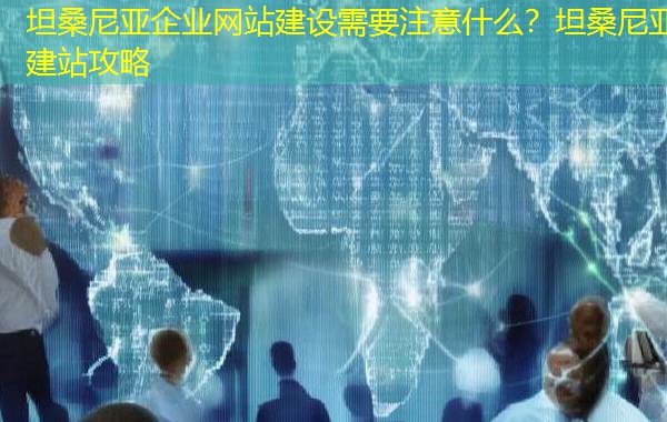 坦桑尼亚企业网站建设需要注意什么?坦桑尼亚建站攻略 坦桑尼亚企业网站建设需要注意什么?坦桑尼亚建站攻略