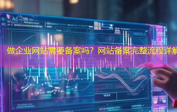 做企业网站需要备案吗？网站备案完整流程详解