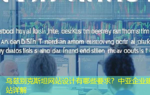 乌兹别克斯坦网站设计有哪些要求？中亚企业建站详解