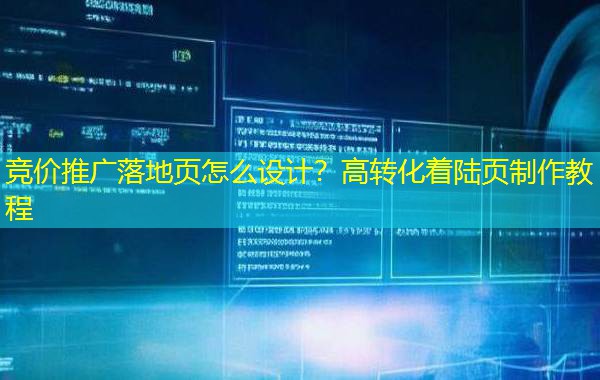 竞价推广落地页怎么设计？高转化着陆页制作教程