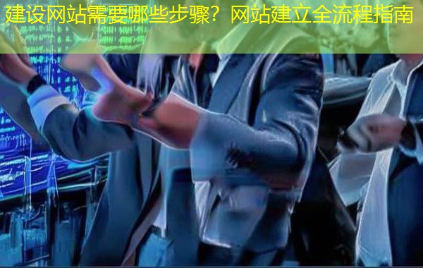 建设网站需要哪些步骤?网站建立全流程指南 建设网站需要哪些步骤?网站建立全流程指南
