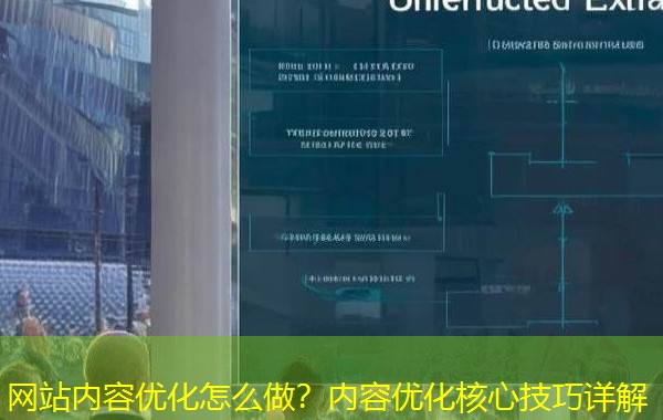 网站内容优化怎么做?内容优化核心技巧详解 网站内容优化怎么做?内容优化核心技巧详解
