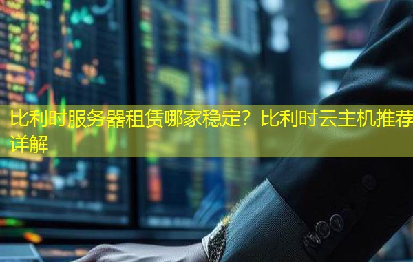 比利时服务器租赁哪家稳定？比利时云主机推荐详解