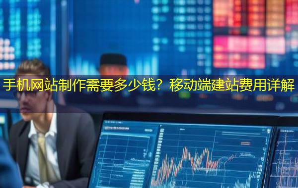 手机网站制作需要多少钱？移动端建站费用详解