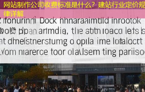 网站制作公司收费标准是什么？建站行业定价规律详解