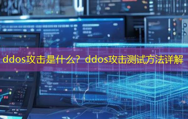ddos攻击是什么？ddos攻击测试方法详解