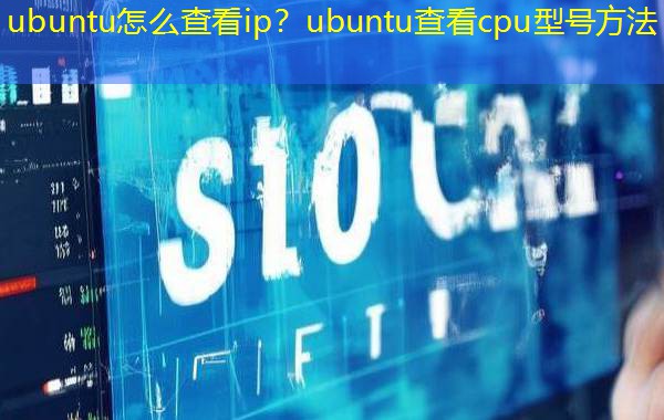 ubuntu怎么查看ip？ubuntu查看cpu型号方法