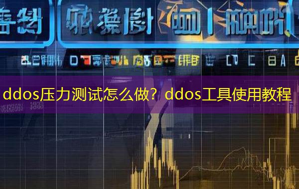 ddos压力测试怎么做？ddos工具使用教程