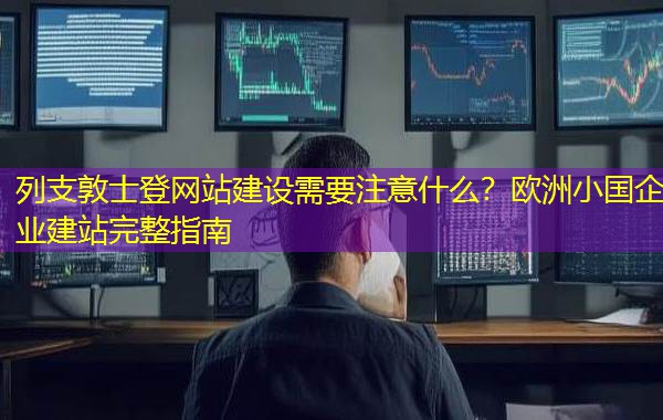 列支敦士登网站建设需要注意什么？欧洲小国企业建站完整指南