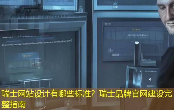 瑞士网站设计有哪些标准?瑞士品牌官网建设完整指南 瑞士网站设计有哪些标准?瑞士品牌官网建设完整指南
