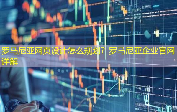 罗马尼亚网页设计怎么规划?罗马尼亚企业官网详解 罗马尼亚网页设计怎么规划?罗马尼亚企业官网详解