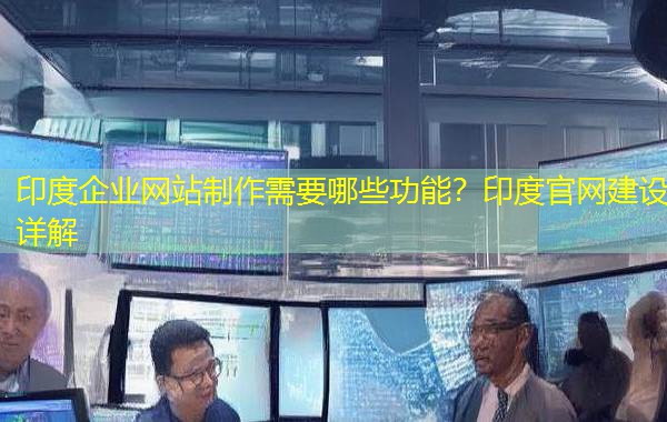 印度企业网站制作需要哪些功能?印度官网建设详解 印度企业网站制作需要哪些功能?印度官网建设详解